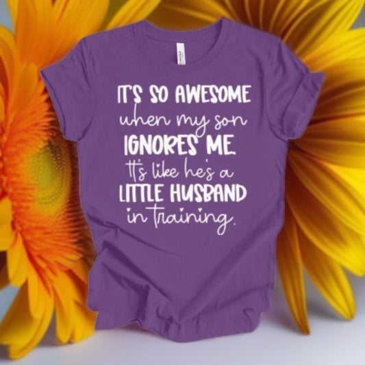 IT'S SO AWESOME when my son IGNORES ME it's like he's a LITTLE HUSBAND in training tshirt