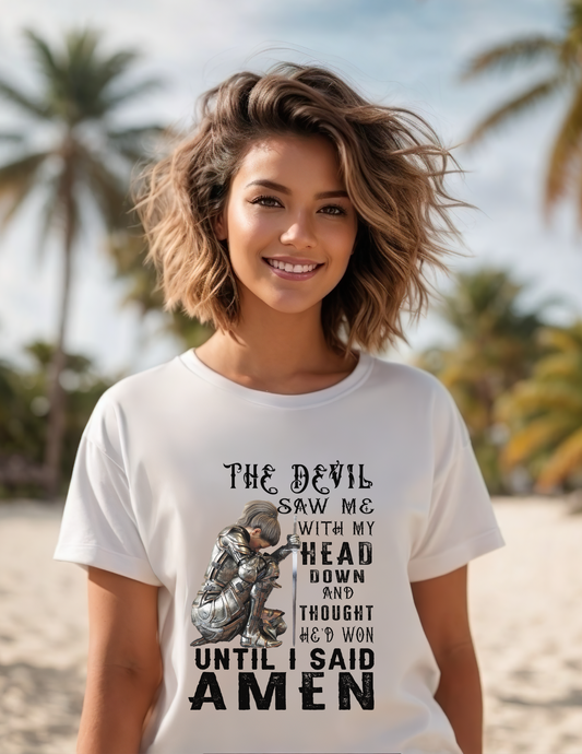 The devil saw me with my head down and thought he'd won until I said Amen tshirt